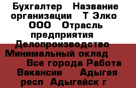 Бухгалтер › Название организации ­ Т-Элко, ООО › Отрасль предприятия ­ Делопроизводство › Минимальный оклад ­ 30 000 - Все города Работа » Вакансии   . Адыгея респ.,Адыгейск г.